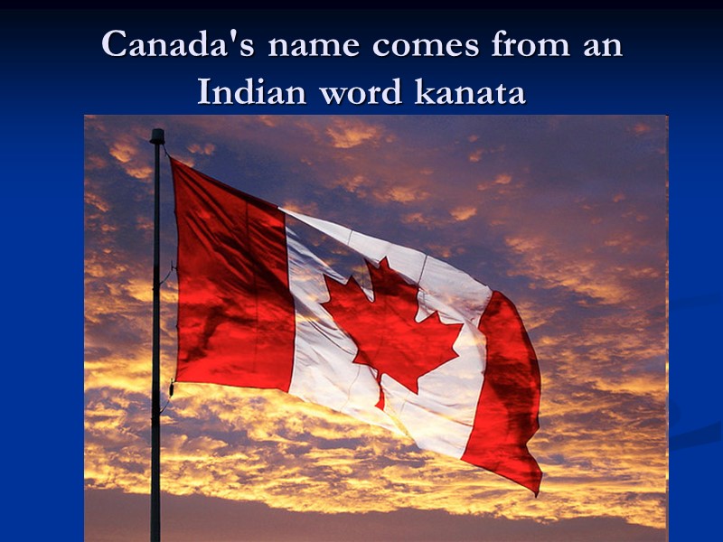 Canada's name comes from an Indian word kanata
